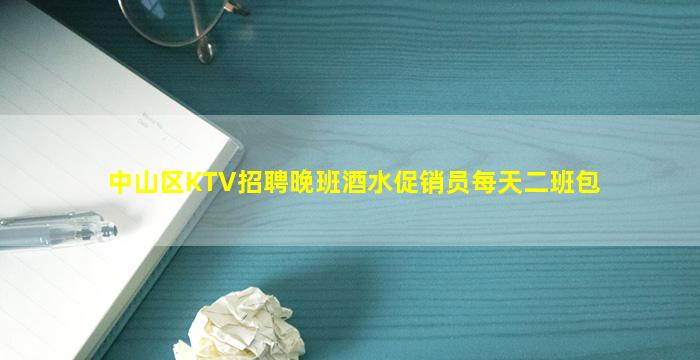中山区KTV招聘晚班酒水促销员每天二班包