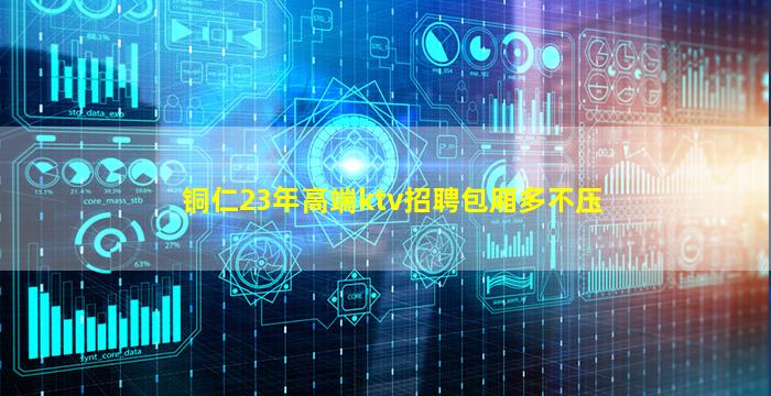 铜仁23年高端ktv招聘包厢多不压